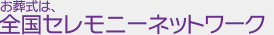 お葬式は、全国セレモニーネットワーク