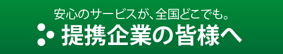 安心のサービスが、全国どこでも。提携企業の皆様へ